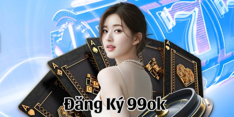 Điều kiện đăng ký 99ok cho người mới