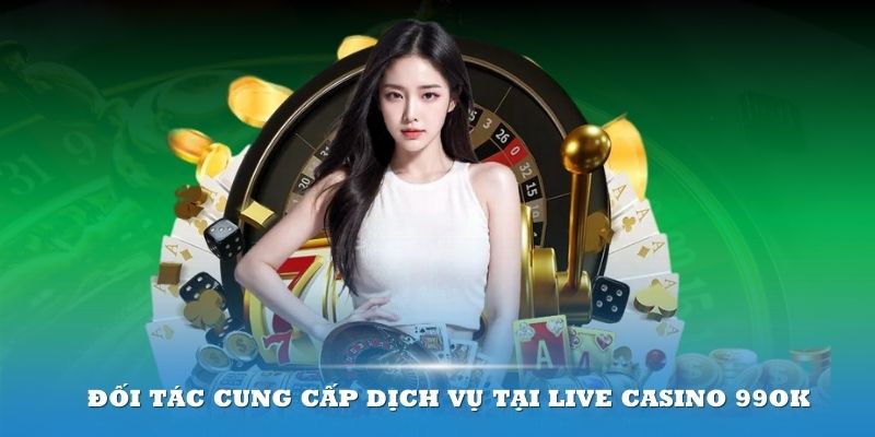 Đối tác cung cấp dịch vụ tại Live Casino 99ok