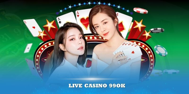 Live Casino 99ok - sảnh game hot nhất tại nhà cái